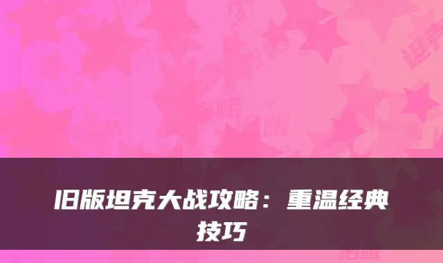 旧版坦克大战攻略:重温经典技巧