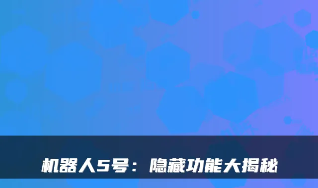 机器人5号：隐藏功能大揭秘