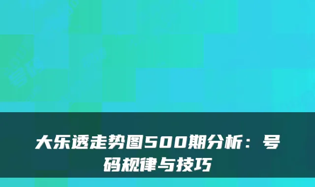 大乐透走势图500期分析：号码规律与技巧