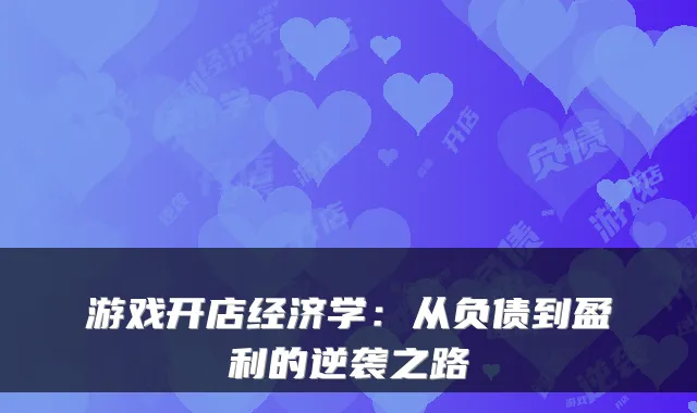 游戏开店经济学：从负债到盈利的逆袭之路