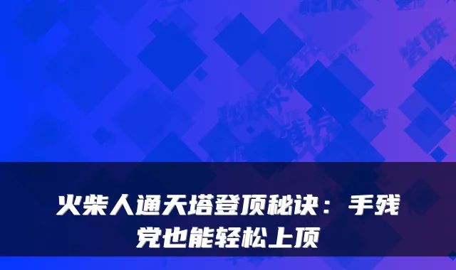火柴人通天塔登顶秘诀：手残党也能轻松上顶