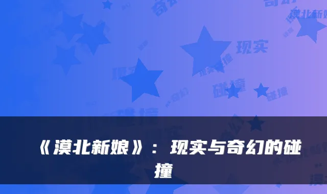 《漠北新娘》：现实与奇幻的碰撞