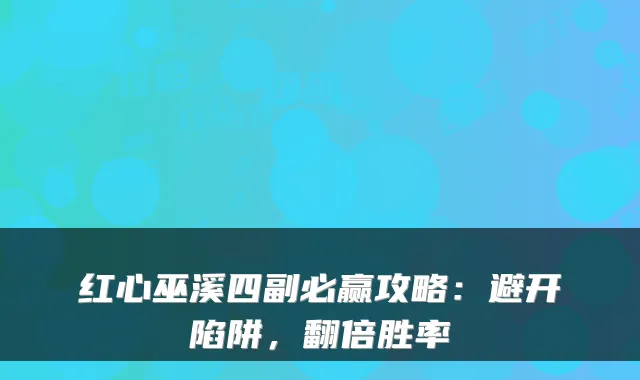 红心巫溪四副必赢攻略：避开陷阱，翻倍胜率