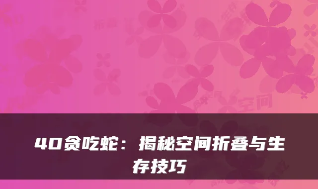 4D贪吃蛇：揭秘空间折叠与生存技巧
