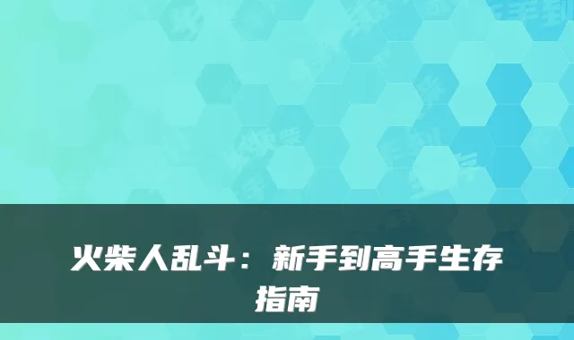 火柴人乱斗：新手到高手生存指南