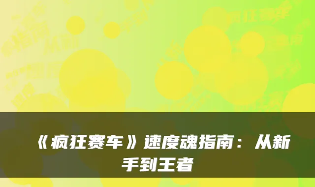 《疯狂赛车》速度魂指南：从新手到王者