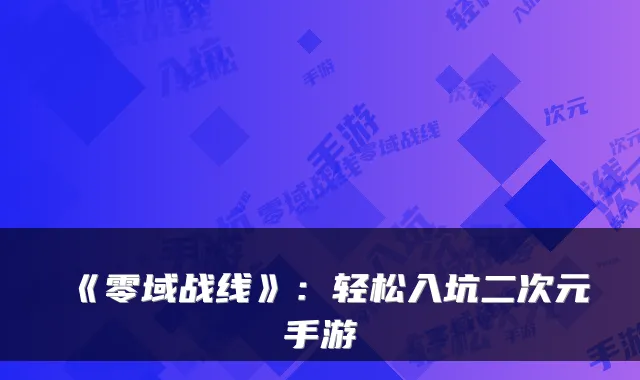 《零域战线》：轻松入坑二次元手游