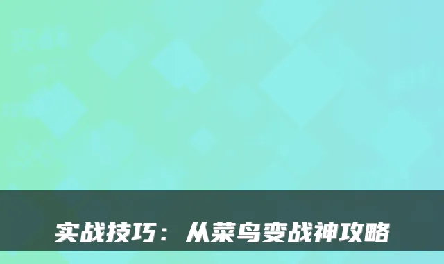实战技巧：从菜鸟变战神攻略
