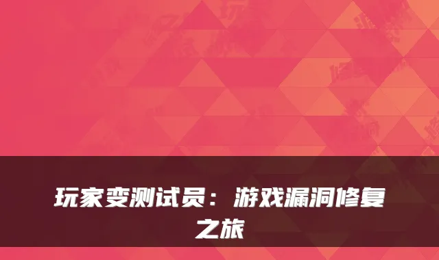 玩家变测试员：游戏漏洞修复之旅