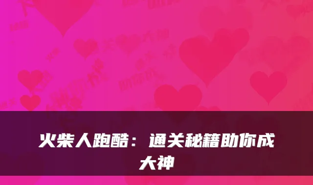 火柴人跑酷：通关秘籍助你成大神