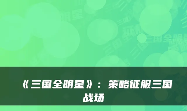 《三国全明星》：策略征服三国战场