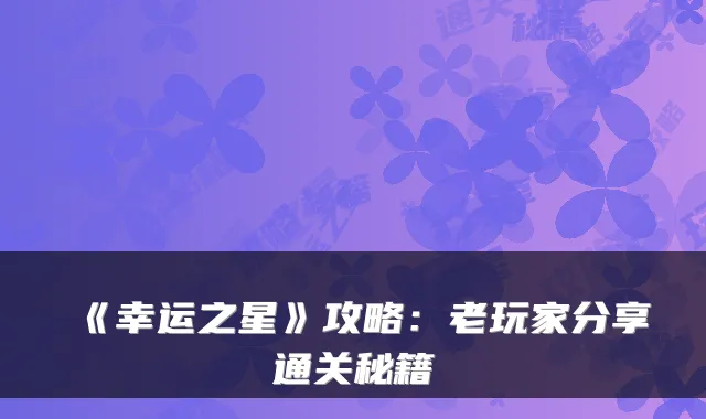 《幸运之星》攻略：老玩家分享通关秘籍