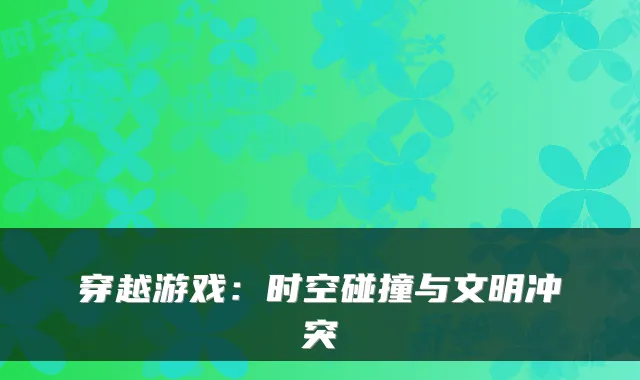 穿越游戏：时空碰撞与文明冲突