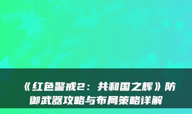 《红色警戒2：共和国之辉》防御武器攻略与布局策略详解