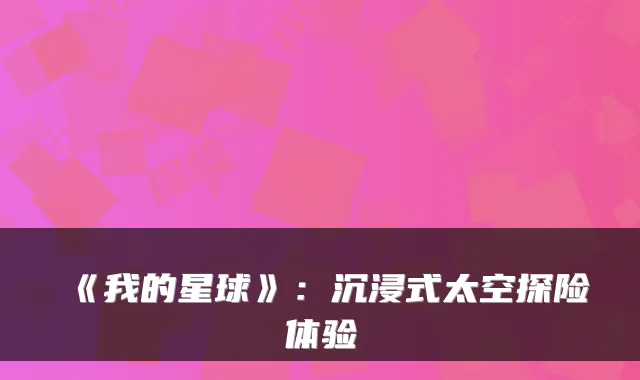 《我的星球》：沉浸式太空探险体验