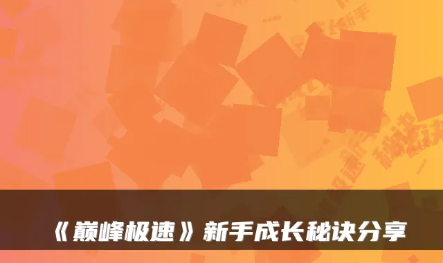 《巅峰极速》新手成长秘诀分享