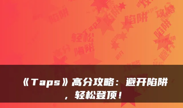 《Taps》高分攻略：避开陷阱，轻松登顶！