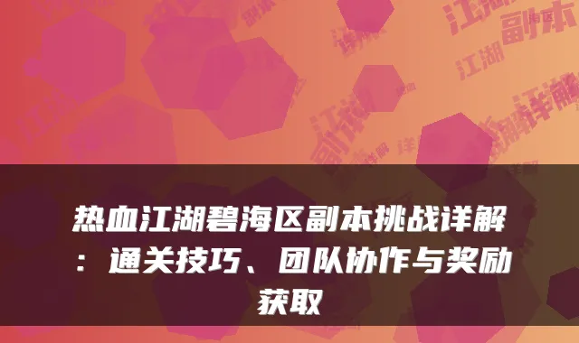 热血江湖碧海区副本挑战详解:通关技巧、团队协作与奖励获取