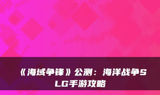 《海域争锋》公测：海洋战争SLG手游攻略