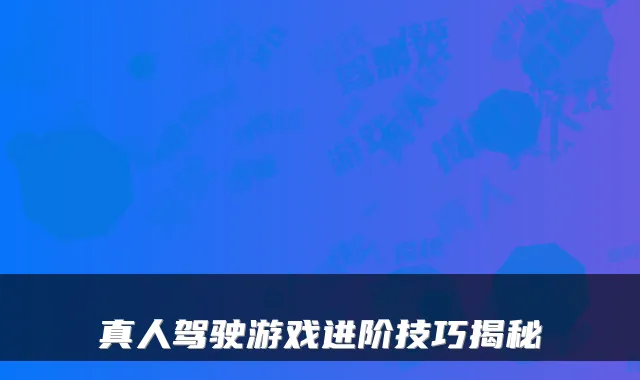 真人驾驶游戏进阶技巧揭秘