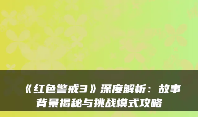 《红色警戒3》深度解析：故事背景揭秘与挑战模式攻略