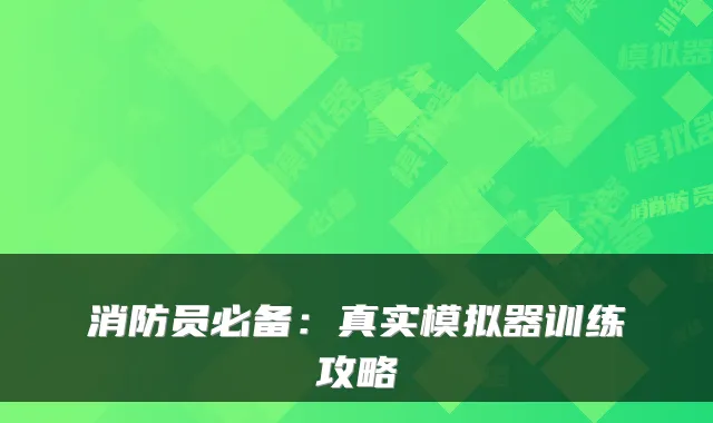 消防员必备：真实模拟器训练攻略