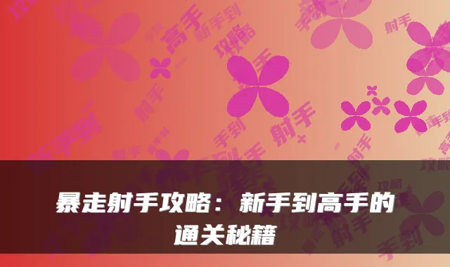 暴走射手攻略：新手到高手的通关秘籍