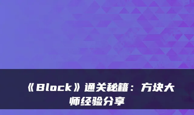 《Block》通关秘籍：方块大师经验分享