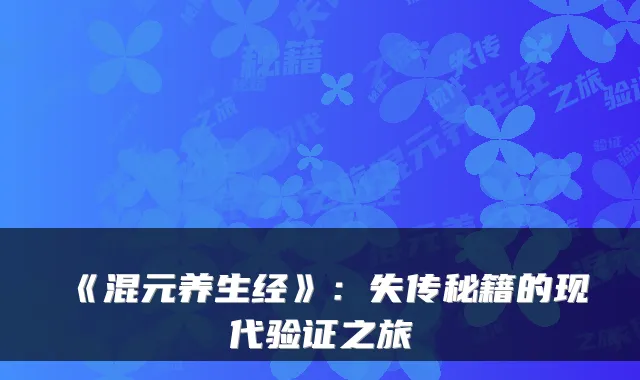 《混元养生经》：失传秘籍的现代验证之旅