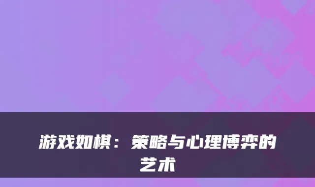 游戏如棋：策略与心理博弈的艺术
