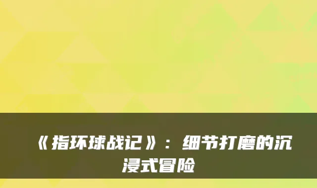 《指环球战记》：细节打磨的沉浸式冒险