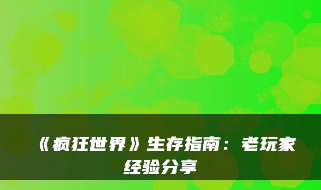 《疯狂世界》生存指南：老玩家经验分享