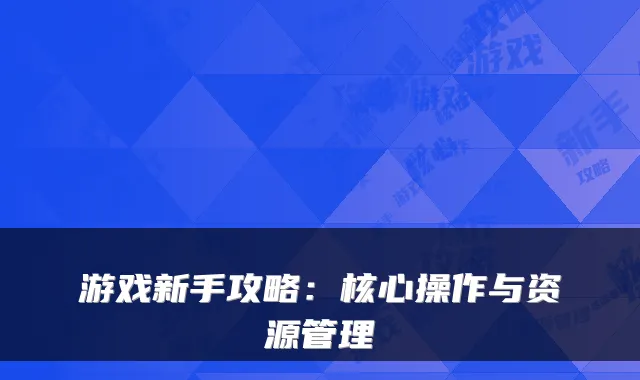 游戏新手攻略：核心操作与资源管理