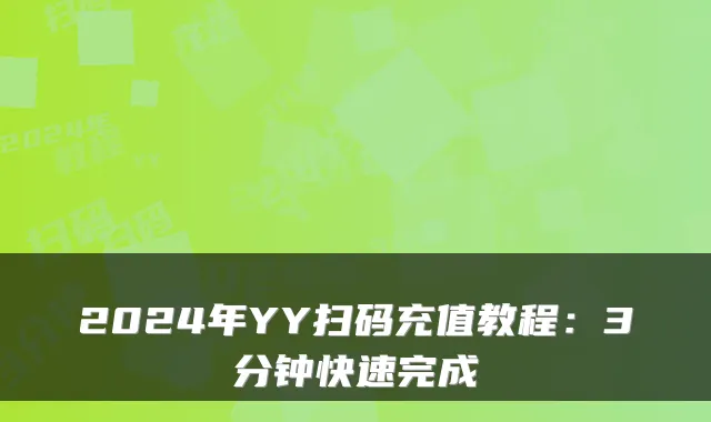 2024年YY扫码充值教程：3分钟快速完成