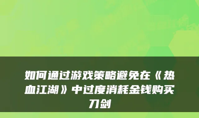如何通过游戏策略避免在《热血江湖》中过度消耗金钱购买刀剑
