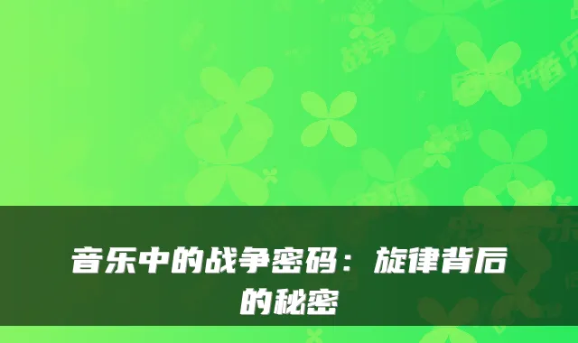音乐中的战争密码：旋律背后的秘密