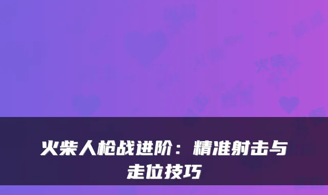 火柴人枪战进阶：精准射击与走位技巧