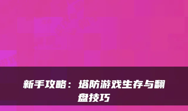 新手攻略：塔防游戏生存与翻盘技巧