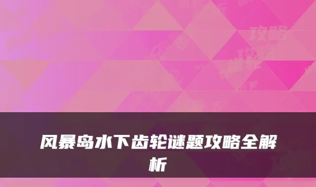 风暴岛水下齿轮谜题攻略全解析