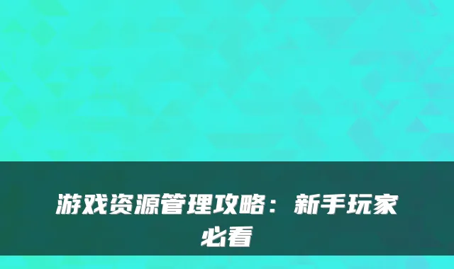 游戏资源管理攻略：新手玩家必看