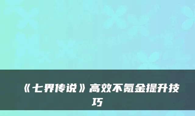《七界传说》高效不氪金提升技巧