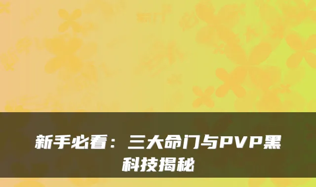 新手必看：三大命门与PVP黑科技揭秘