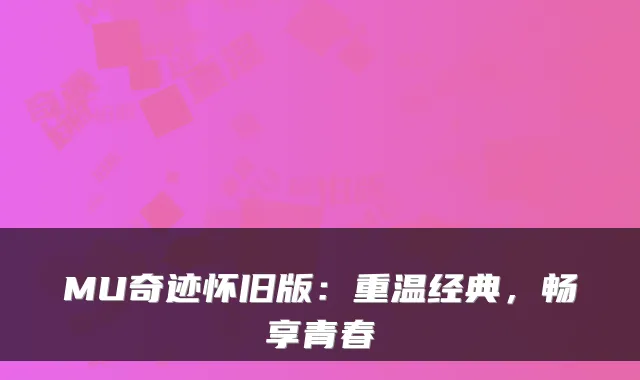MU奇迹怀旧版：重温经典，畅享青春