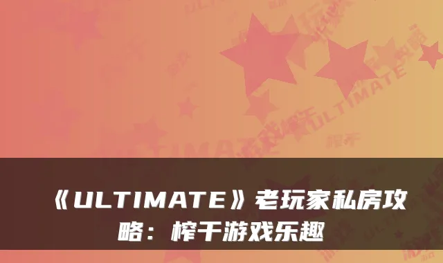 《ULTIMATE》老玩家私房攻略：榨干游戏乐趣