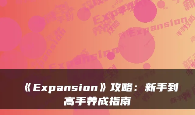 《Expansion》攻略：新手到高手养成指南
