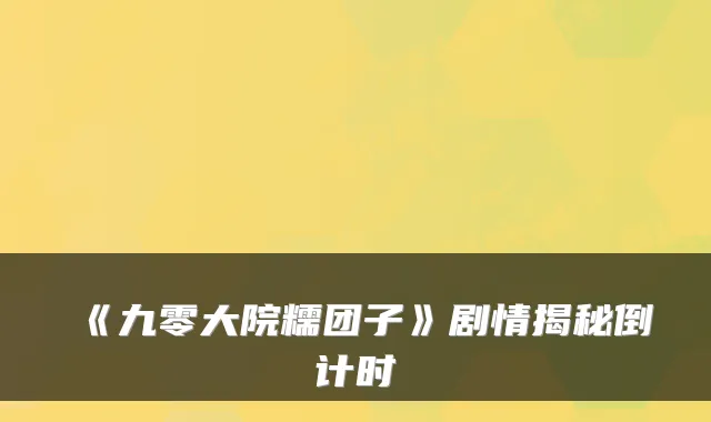 《九零大院糯团子》剧情揭秘倒计时