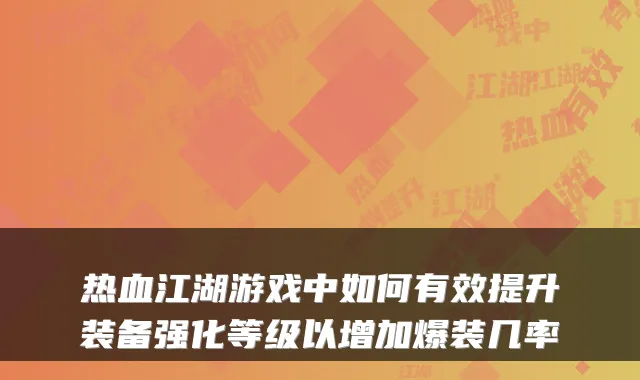 热血江湖游戏中如何有效提升装备强化等级以增加爆装几率