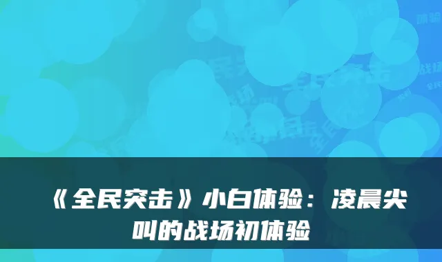 《全民突击》小白体验：凌晨尖叫的战场初体验