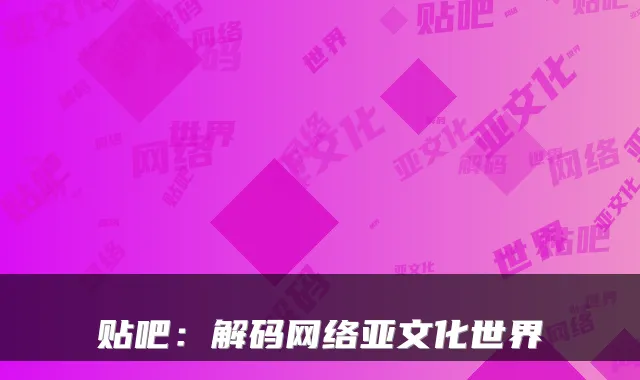 贴吧：解码网络亚文化世界