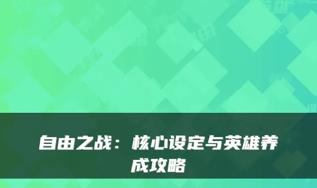 自由之战：核心设定与英雄养成攻略